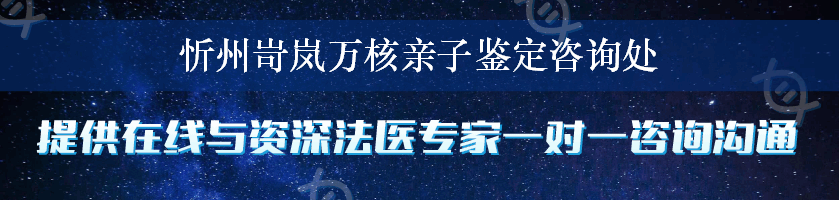 忻州岢岚万核亲子鉴定咨询处